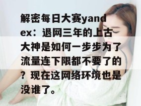 解密每日大赛yandex：退网三年的上古大神是如何一步步为了流量连下限都不要了的？现在这网络环境也是没谁了。